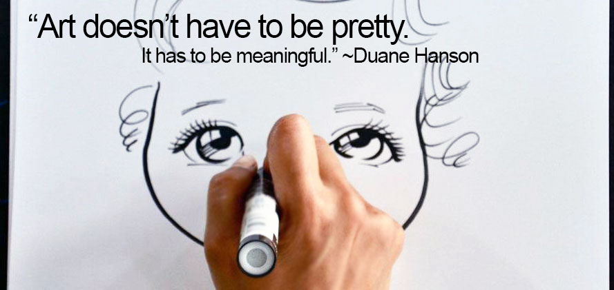 Art doesn't have to be pretty. It has to be meaningful. ~Duane Hanson